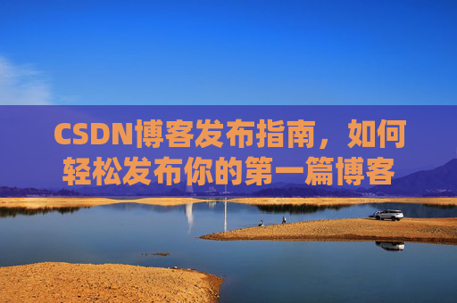 CSDN博客发布指南，如何轻松发布你的第一篇博客